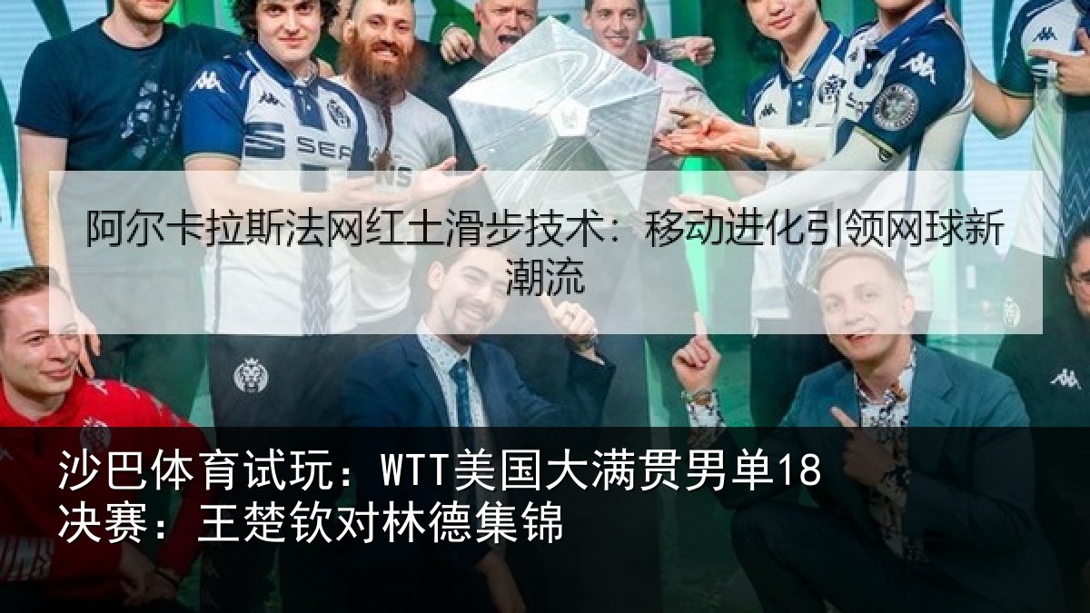 沙巴体育试玩：WTT美国大满贯男单18决赛：王楚钦对林德集锦