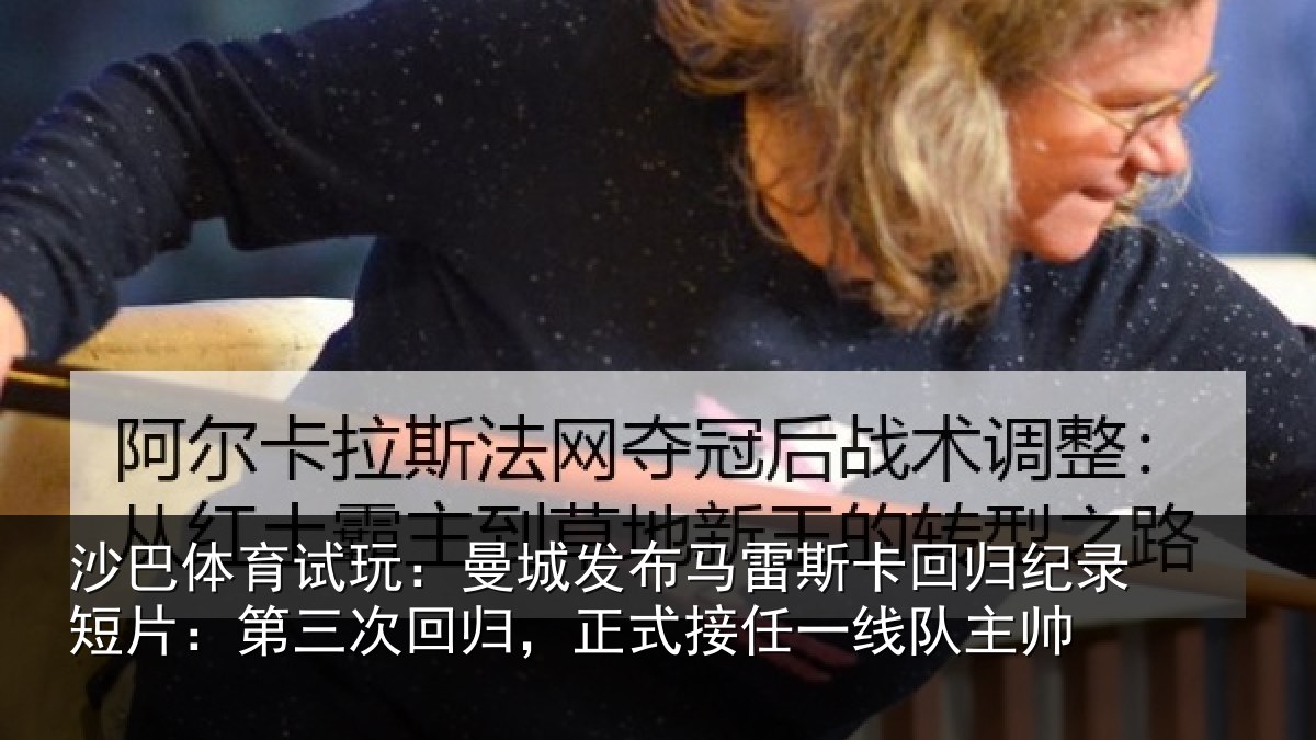 沙巴体育试玩：曼城发布马雷斯卡回归纪录短片：第三次回归，正式接任一线队主帅