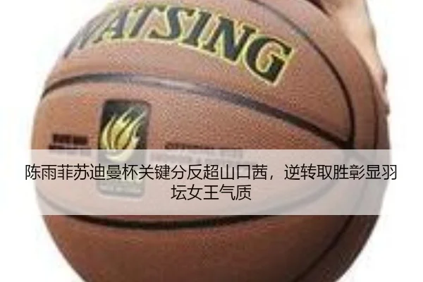 陈雨菲苏迪曼杯关键分反超山口茜，逆转取胜彰显羽坛女王气质