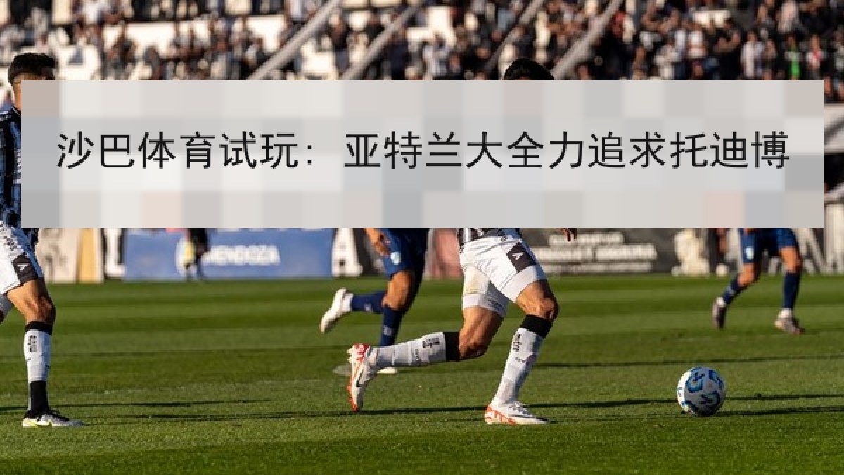 沙巴体育试玩: 亚特兰大全力追求托迪博