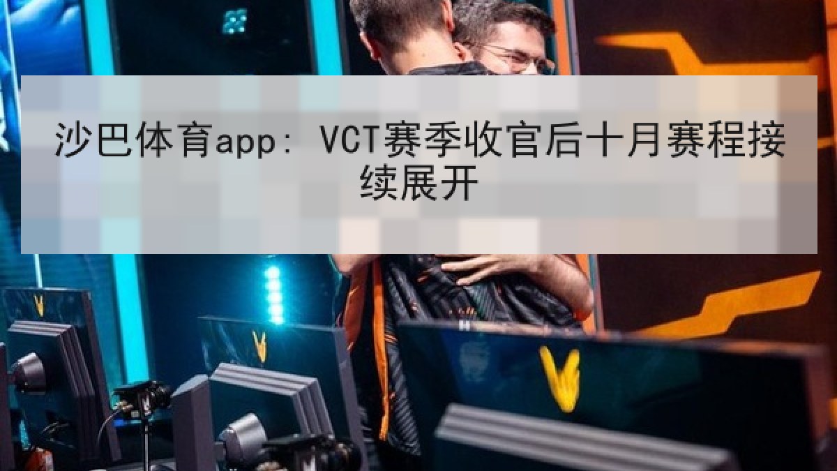 沙巴体育app: VCT赛季收官后十月赛程接续展开 沙巴体育app: VCT赛季收官后十月赛程接续展开