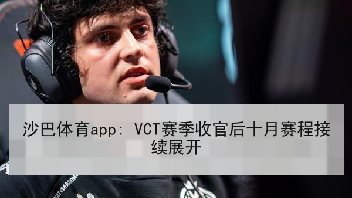 沙巴体育app: VCT赛季收官后十月赛程接续展开