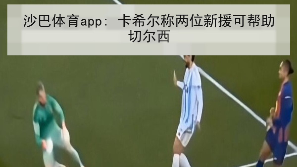 沙巴体育app: 卡希尔称两位新援可帮助切尔西