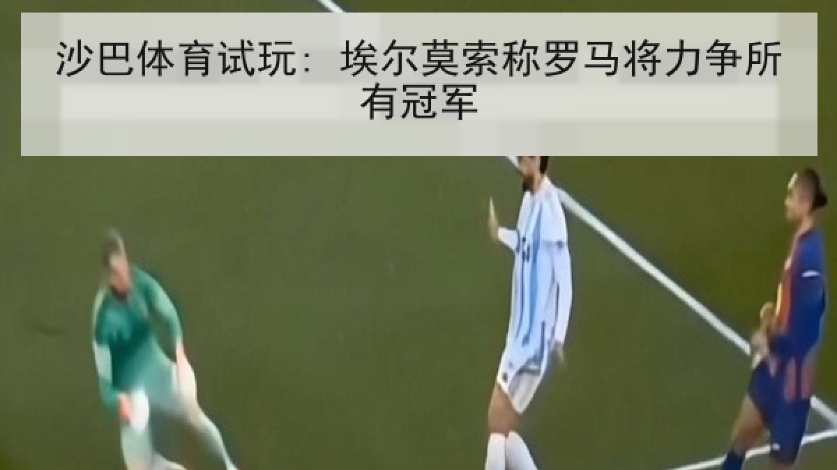 沙巴体育试玩: 埃尔莫索称罗马将力争所有冠军