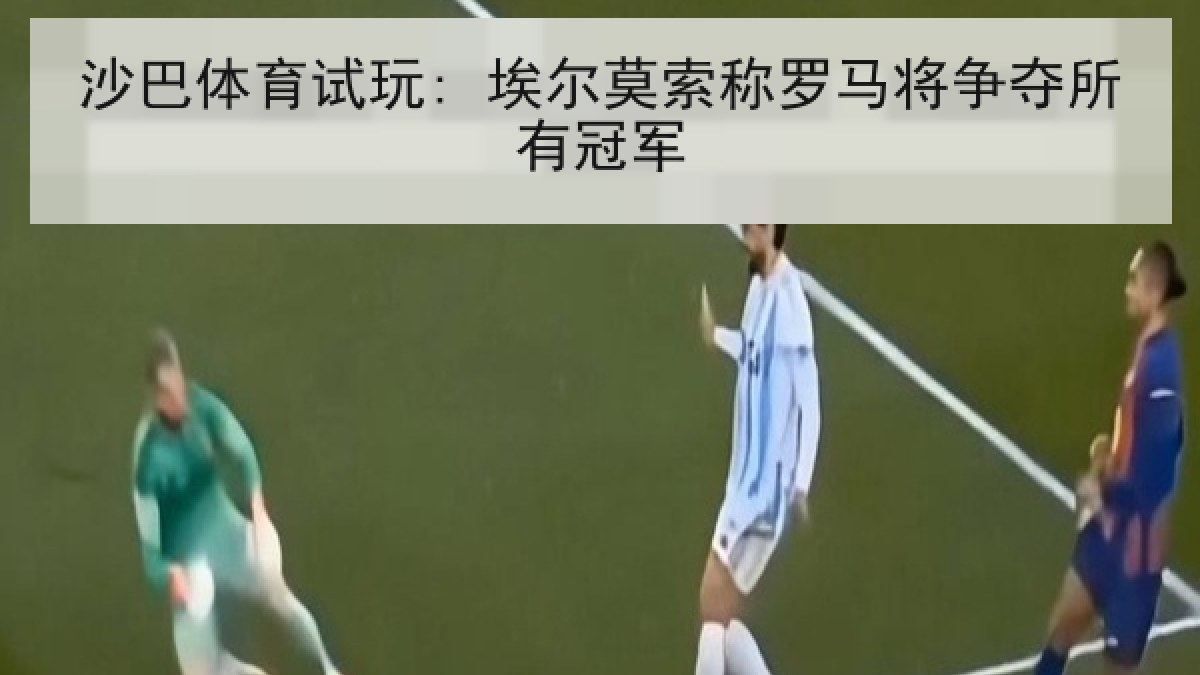 沙巴体育试玩: 埃尔莫索称罗马将争夺所有冠军