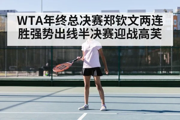 WTA年终总决赛郑钦文两连胜强势出线半决赛迎战高芙