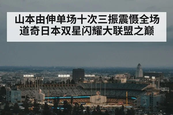 山本由伸单场十次三振震慑全场 道奇日本双星闪耀大联盟之巅