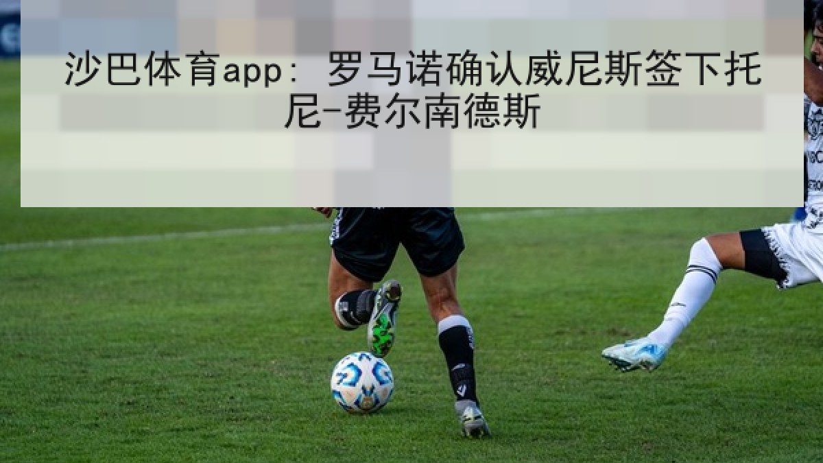 沙巴体育app: 罗马诺确认威尼斯签下托尼-费尔南德斯