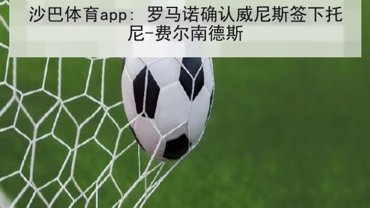 沙巴体育app: 罗马诺确认威尼斯签下托尼-费尔南德斯