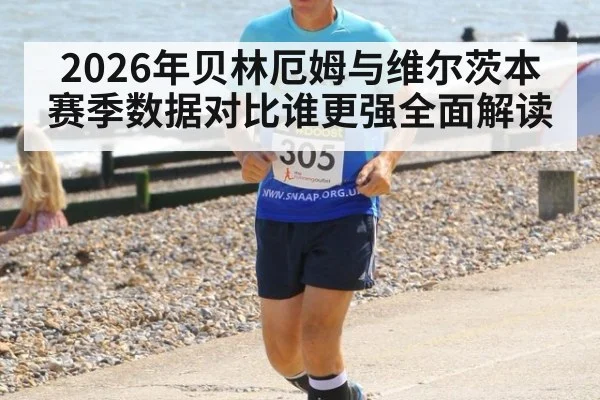2026年贝林厄姆与维尔茨本赛季数据对比谁更强全面解读