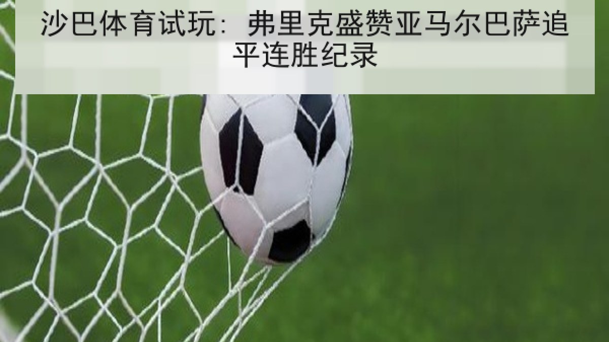 沙巴体育试玩: 弗里克盛赞亚马尔巴萨追平连胜纪录