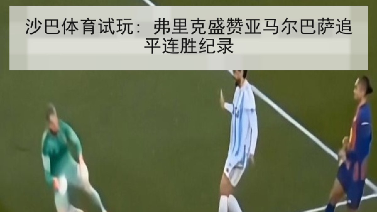 沙巴体育试玩: 弗里克盛赞亚马尔巴萨追平连胜纪录